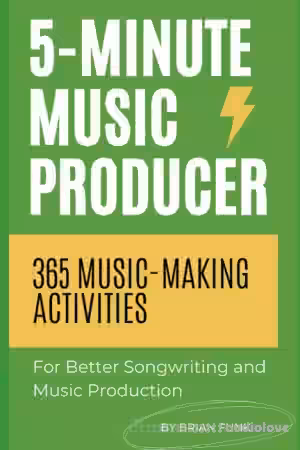 5-Minute Music Producer: 365 Music Making Activities for Better Songwriting and Music Production