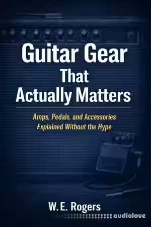Guitar Gear That Actually Matters: Amps, Pedals, and Accessories Explained Without the Hype (The Simple Guitar Series Book 2)